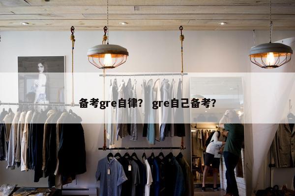 备考gre自律？ gre自己备考？
