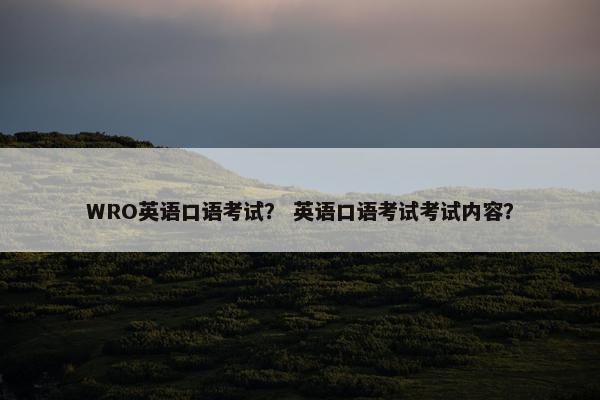 WRO英语口语考试？ 英语口语考试考试内容？