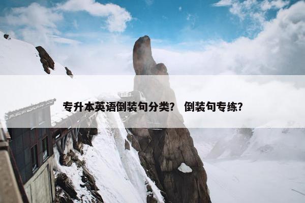 专升本英语倒装句分类？ 倒装句专练？