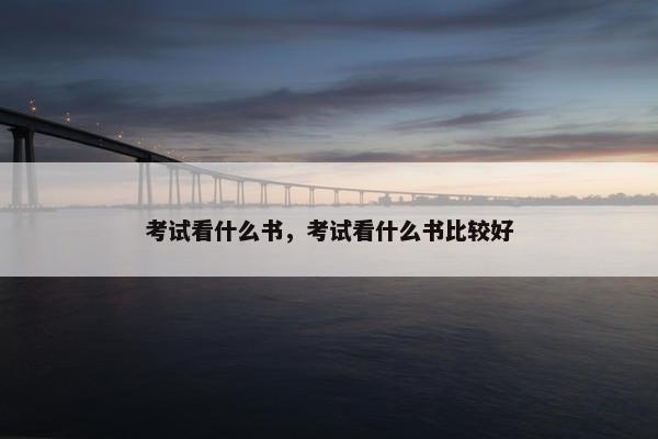 考试看什么书，考试看什么书比较好