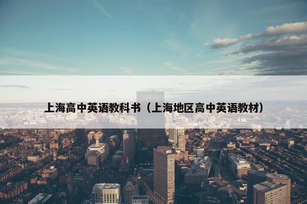 上海高中英语教科书（上海地区高中英语教材）