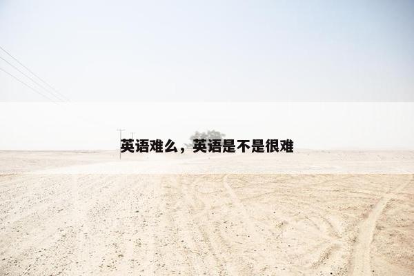 英语难么，英语是不是很难