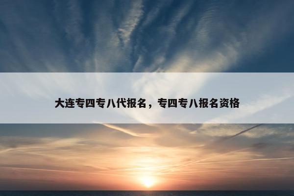 大连专四专八代报名，专四专八报名资格