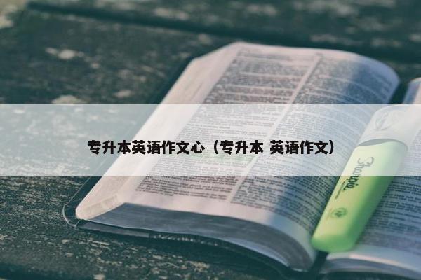 专升本英语作文心（专升本 英语作文）