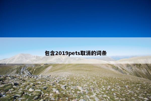 包含2019pets取消的词条