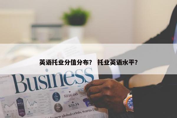 英语托业分值分布？ 托业英语水平？