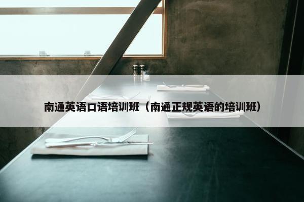 南通英语口语培训班（南通正规英语的培训班）