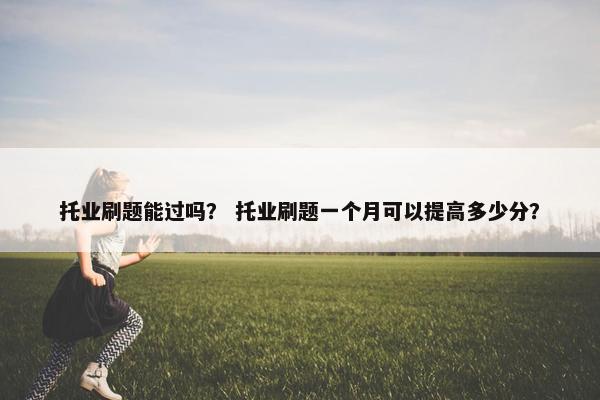 托业刷题能过吗？ 托业刷题一个月可以提高多少分？