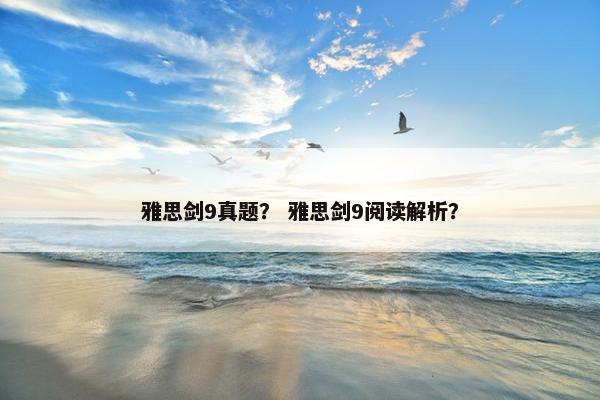 雅思剑9真题？ 雅思剑9阅读解析？