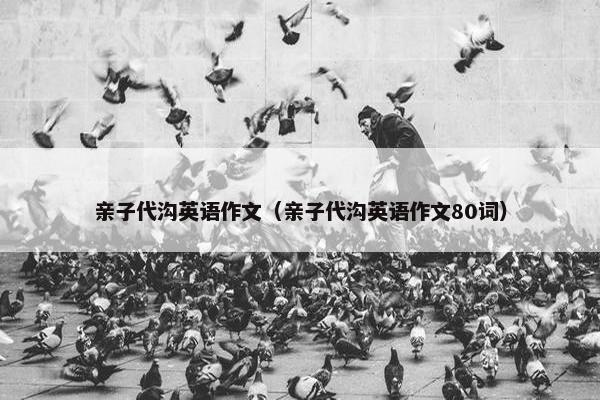 亲子代沟英语作文（亲子代沟英语作文80词）