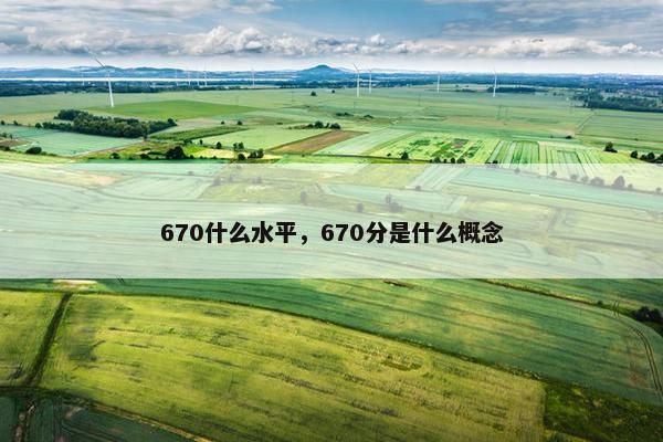 670什么水平，670分是什么概念