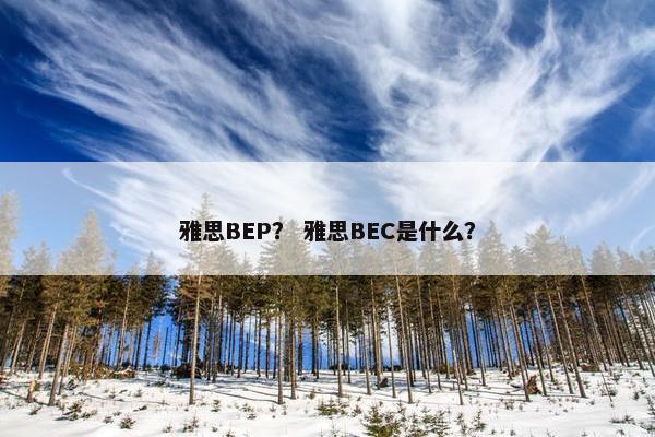 雅思BEP？ 雅思BEC是什么？