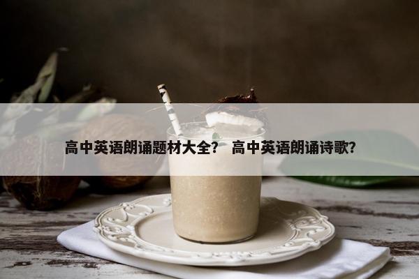 高中英语朗诵题材大全？ 高中英语朗诵诗歌？