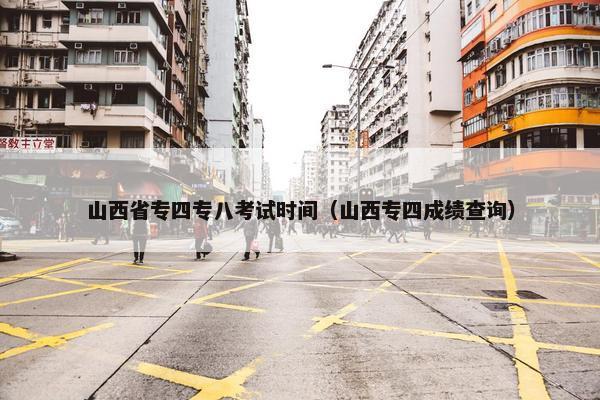 山西省专四专八考试时间（山西专四成绩查询）
