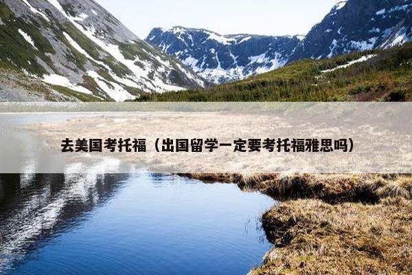 去美国考托福（出国留学一定要考托福雅思吗）
