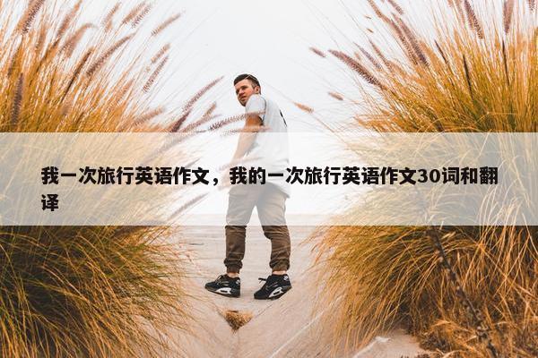 我一次旅行英语作文，我的一次旅行英语作文30词和翻译