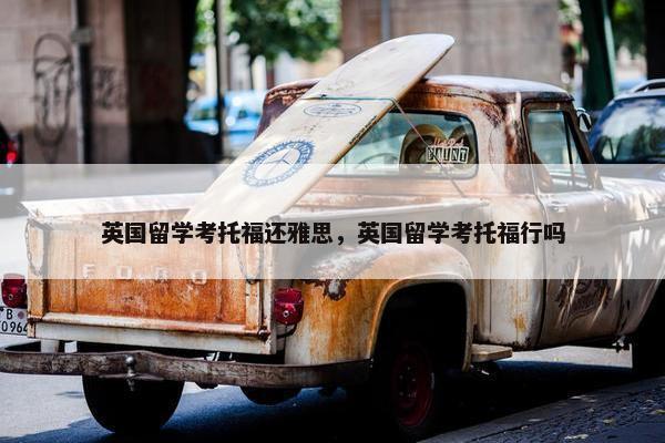 英国留学考托福还雅思，英国留学考托福行吗