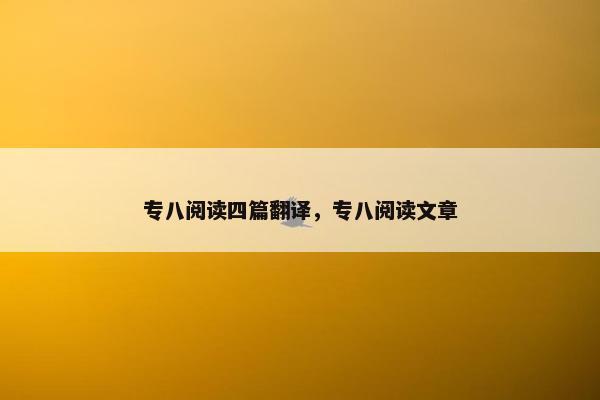 专八阅读四篇翻译，专八阅读文章