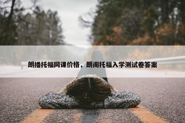 朗播托福网课价格，朗阁托福入学测试卷答案