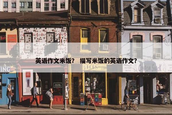 英语作文米饭？ 描写米饭的英语作文？