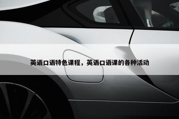 英语口语特色课程，英语口语课的各种活动