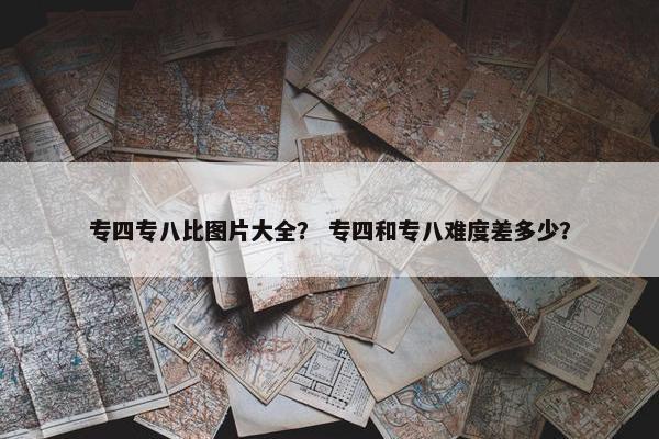 专四专八比图片大全？ 专四和专八难度差多少？