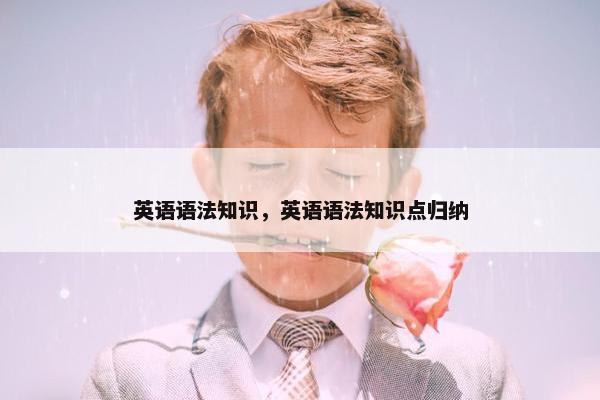 英语语法知识，英语语法知识点归纳