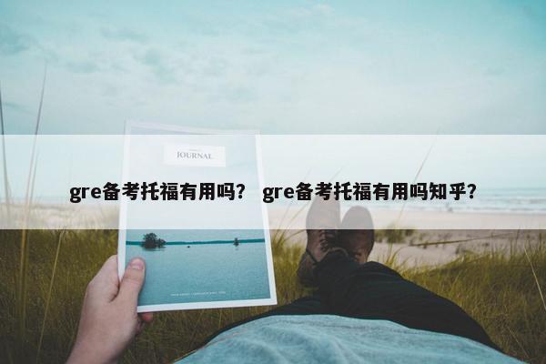 gre备考托福有用吗？ gre备考托福有用吗知乎？