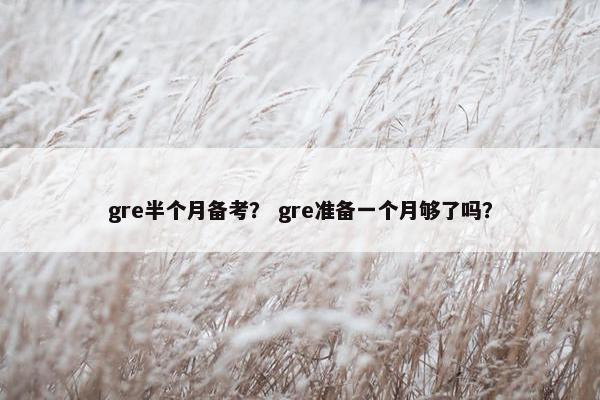gre半个月备考？ gre准备一个月够了吗？