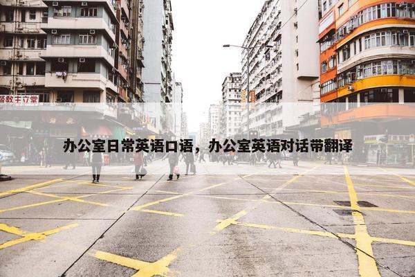 办公室日常英语口语，办公室英语对话带翻译