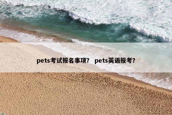 pets考试报名事项？ pets英语报考？