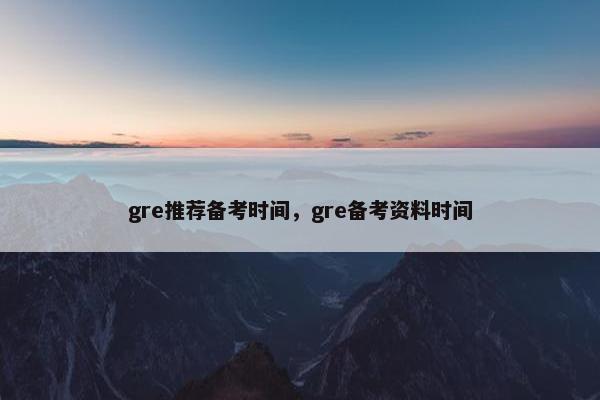 gre推荐备考时间，gre备考资料时间