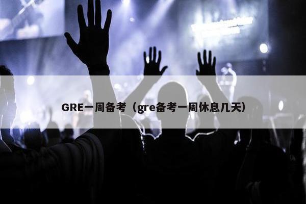 GRE一周备考（gre备考一周休息几天）