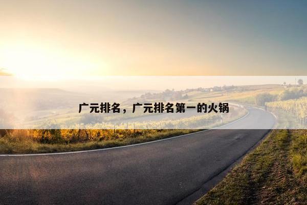 广元排名，广元排名第一的火锅