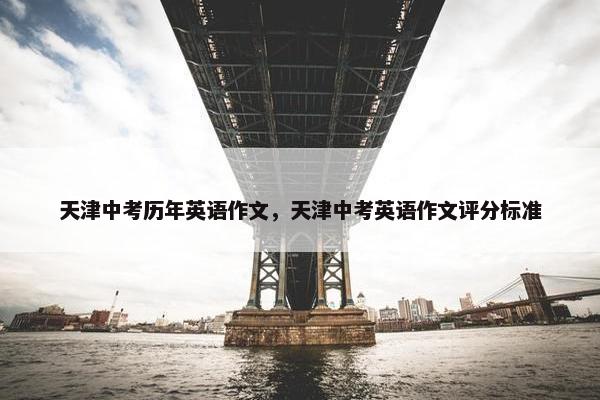 天津中考历年英语作文，天津中考英语作文评分标准
