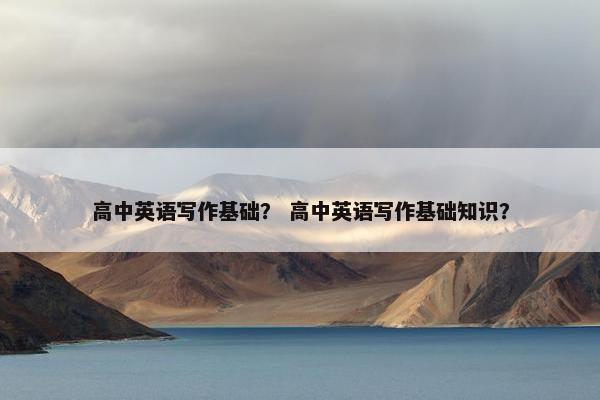高中英语写作基础？ 高中英语写作基础知识？