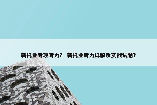 新托业专项听力？ 新托业听力详解及实战试题？