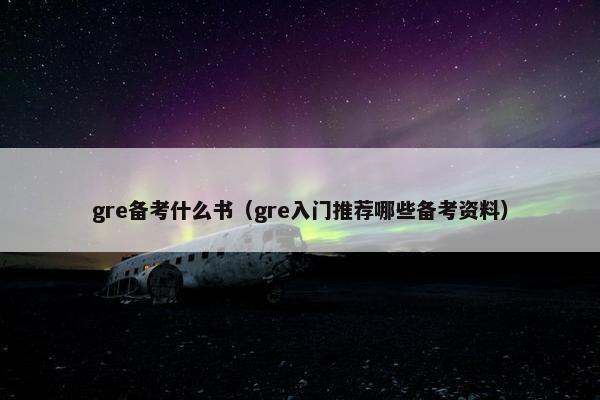 gre备考什么书（gre入门推荐哪些备考资料）