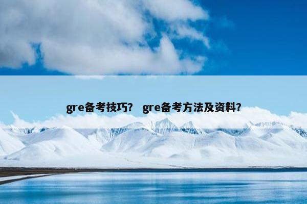 gre备考技巧？ gre备考方法及资料？