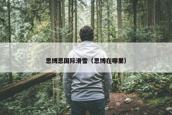 思博思国际滑雪（思博在哪里）