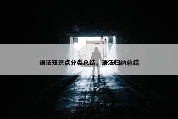 语法知识点分类总结，语法归纳总结