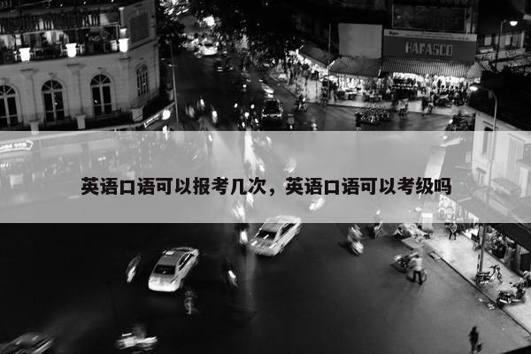 英语口语可以报考几次，英语口语可以考级吗
