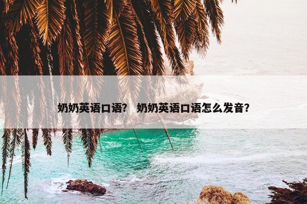 奶奶英语口语？ 奶奶英语口语怎么发音？