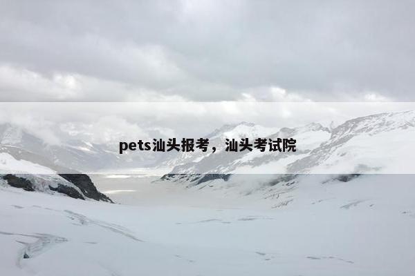 pets汕头报考，汕头考试院
