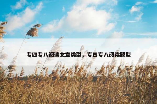 专四专八阅读文章类型，专四专八阅读题型