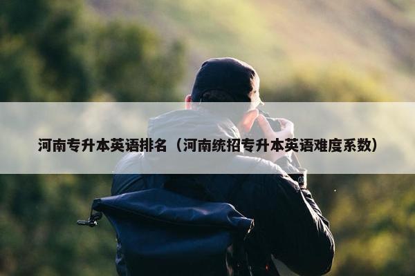 河南专升本英语排名（河南统招专升本英语难度系数）