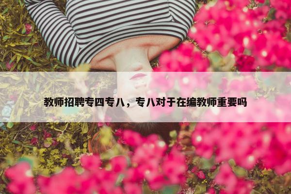 教师招聘专四专八，专八对于在编教师重要吗