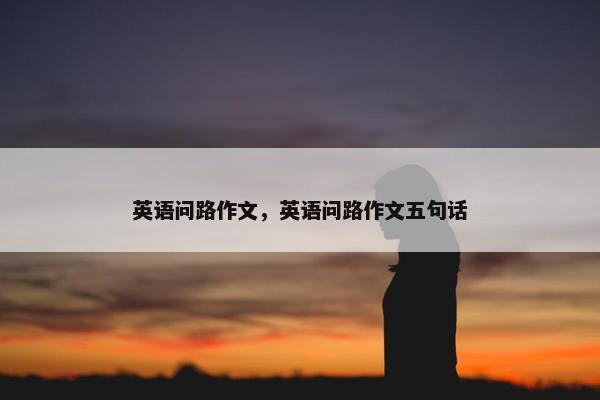 英语问路作文，英语问路作文五句话
