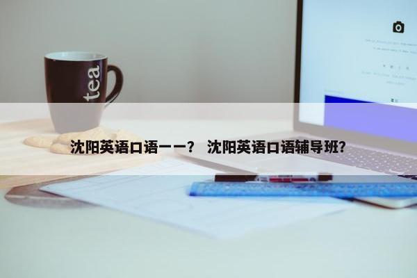 沈阳英语口语一一？ 沈阳英语口语辅导班？