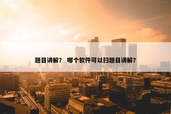 题目讲解？ 哪个软件可以扫题目讲解？